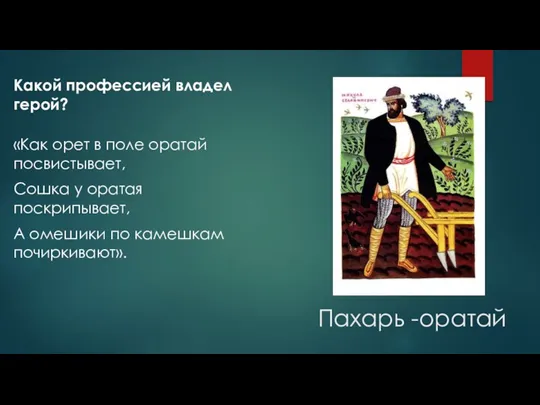 Пахарь -оратай Какой профессией владел герой? «Как орет в поле оратай посвистывает, Сошка