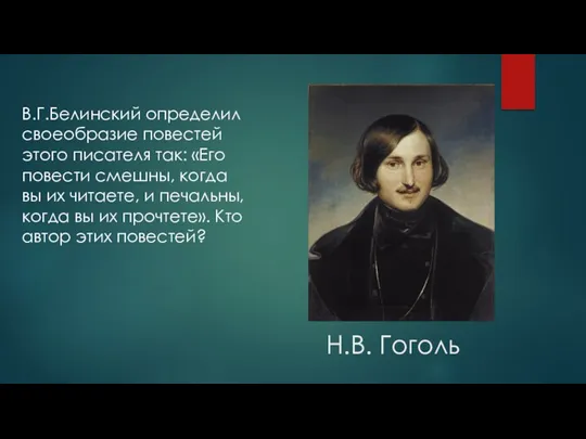 Н.В. Гоголь В.Г.Белинский определил своеобразие повестей этого писателя так: «Его повести смешны, когда