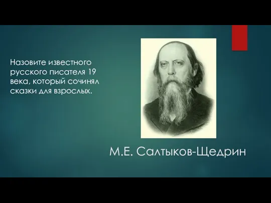 М.Е. Салтыков-Щедрин Назовите известного русского писателя 19 века, который сочинял сказки для взрослых.