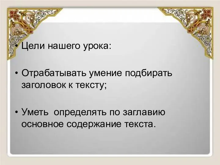 Цели нашего урока: Отрабатывать умение подбирать заголовок к тексту; Уметь определять по заглавию основное содержание текста.