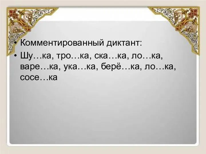 Комментированный диктант: Шу…ка, тро…ка, ска…ка, ло…ка, варе…ка, ука…ка, берё…ка, ло…ка, сосе…ка