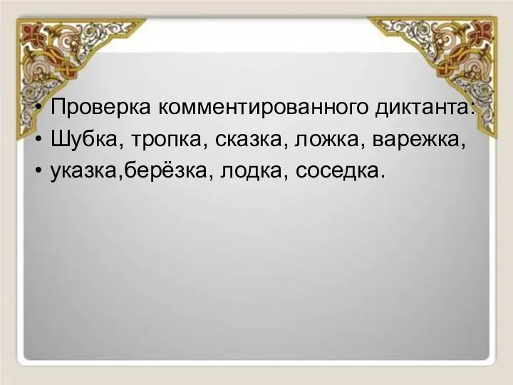 Проверка комментированного диктанта: Шубка, тропка, сказка, ложка, варежка, указка,берёзка, лодка, соседка.