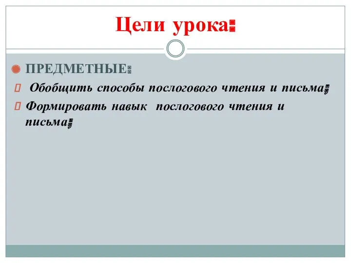 Цели урока: ПРЕДМЕТНЫЕ: Обобщить способы послогового чтения и письма; Формировать навык послогового чтения и письма;