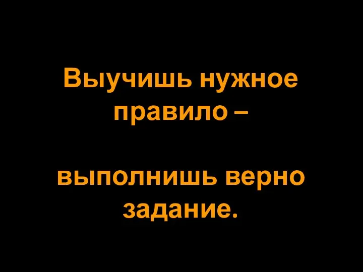 Выучишь нужное правило – выполнишь верно задание.