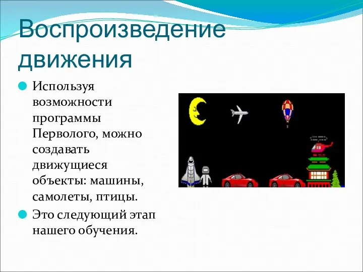 Воспроизведение движения Используя возможности программы Перволого, можно создавать движущиеся объекты: