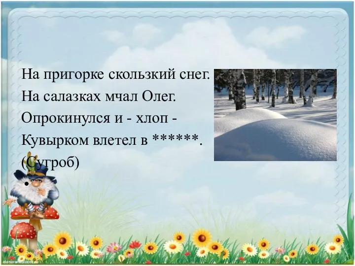 На пригорке скользкий снег. На салазках мчал Олег. Опрокинулся и