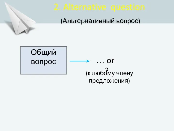 Общий вопрос … or …? 2. Alternative question (Альтернативный вопрос) (к любому члену предложения)