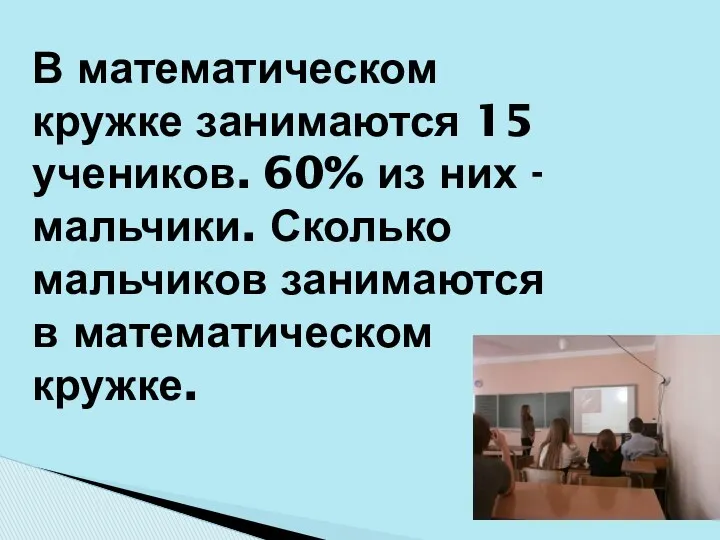 В математическом кружке занимаются 15 учеников. 60% из них -