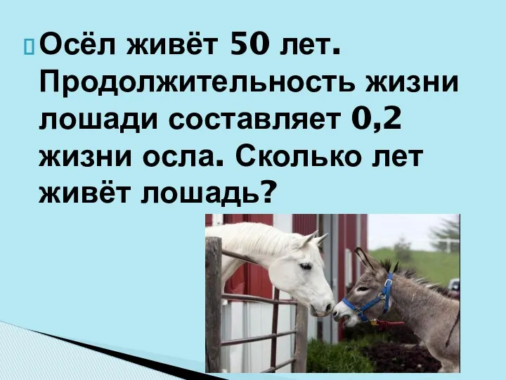 Осёл живёт 50 лет. Продолжительность жизни лошади составляет 0,2 жизни осла. Сколько лет живёт лошадь?
