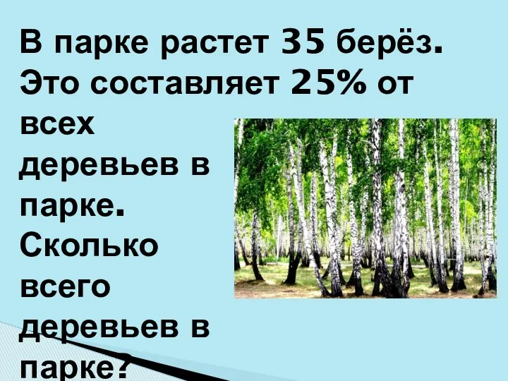 В парке растет 35 берёз. Это составляет 25% от всех деревьев в парке.