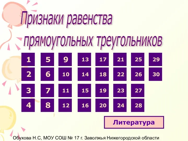 Обухова Н.С, МОУ СОШ № 17 г. Заволжья Нижегородской области Признаки равенства прямоугольных треугольников Литература