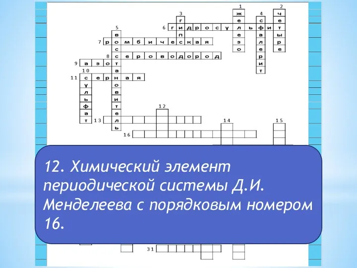 12. Химический элемент периодической системы Д.И.Менделеева с порядковым номером 16.