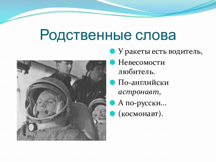 Родственные слова У ракеты есть водитель, Невесомости любитель. По-английски астронавт, А по-русски... (космонавт).