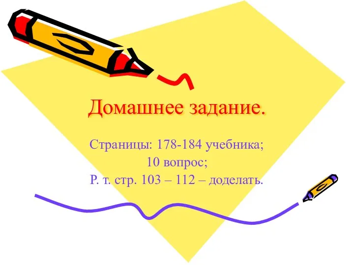 Домашнее задание. Страницы: 178-184 учебника; 10 вопрос; Р. т. стр. 103 – 112 – доделать.