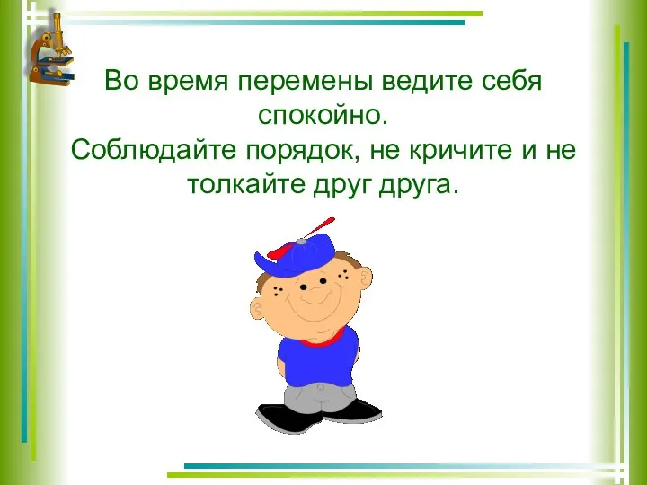 Во время перемены ведите себя спокойно. Соблюдайте порядок, не кричите и не толкайте друг друга.