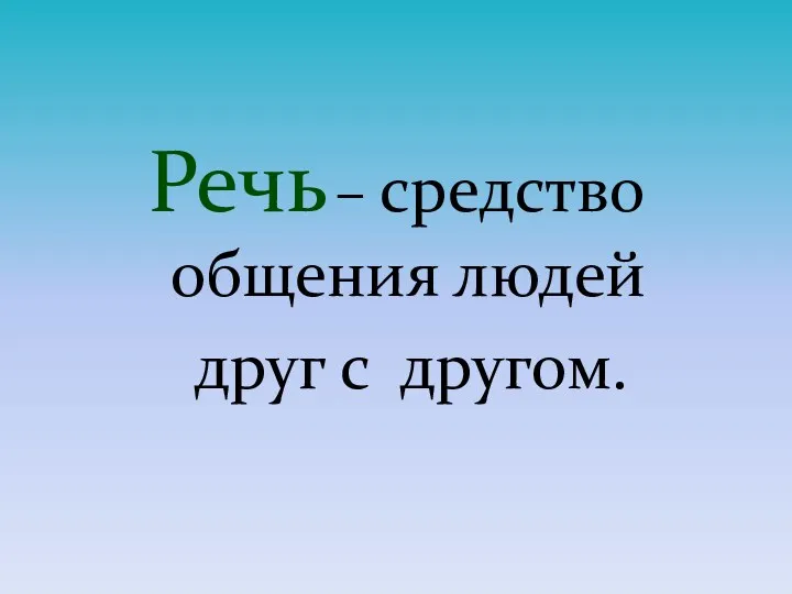 Речь – средство общения людей друг с другом.