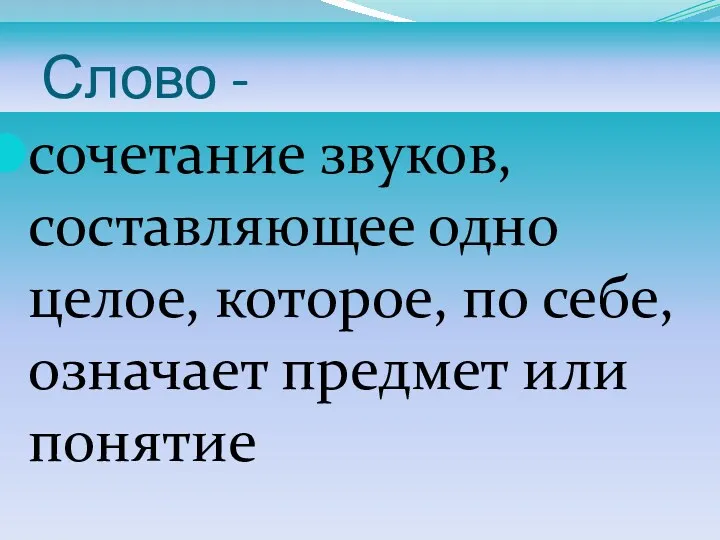 Слово - сочетание звуков, составляющее одно целое, которое, по себе, означает предмет или понятие