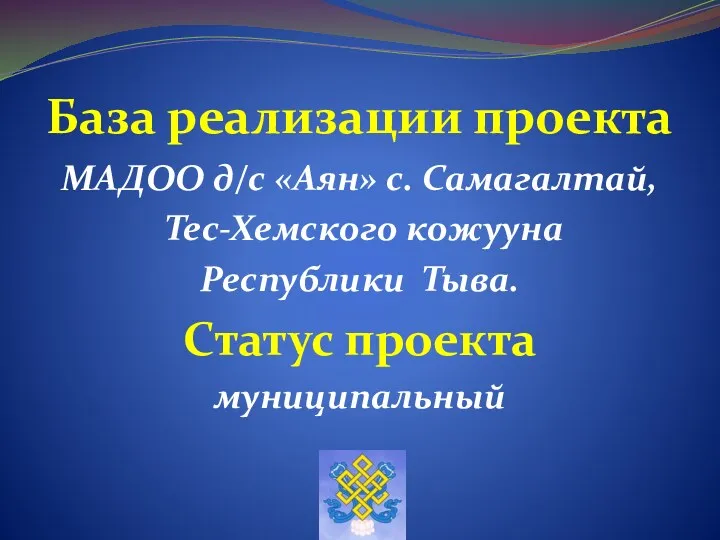 База реализации проекта МАДОО д/с «Аян» с. Самагалтай, Тес-Хемского кожууна Республики Тыва. Статус проекта муниципальный