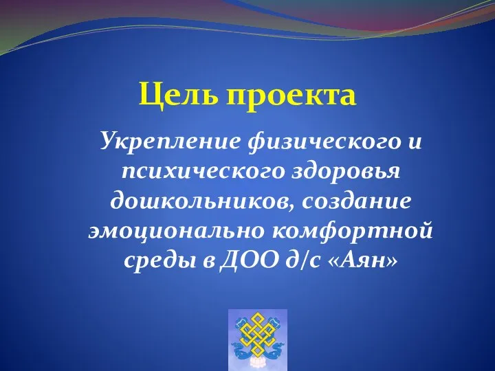 Цель проекта Укрепление физического и психического здоровья дошкольников, создание эмоционально комфортной среды в ДОО д/с «Аян»