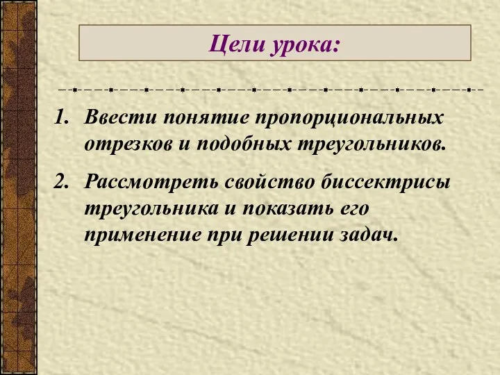 Цели урока: Ввести понятие пропорциональных отрезков и подобных треугольников. Рассмотреть свойство биссектрисы треугольника