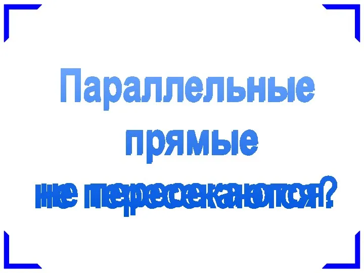 Параллельные прямые не пересекаются. Параллельные прямые не пересекаются?