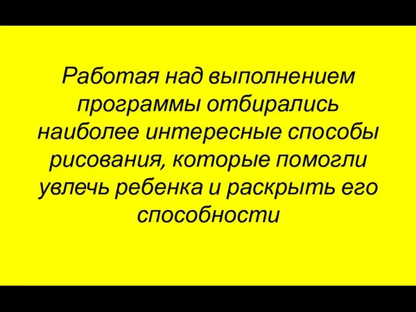 Работая над выполнением программы отбирались наиболее интересные способы рисования, которые помогли увлечь ребенка