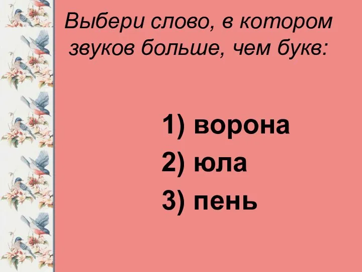 Выбери слово, в котором звуков больше, чем букв: 1) ворона 2) юла 3) пень