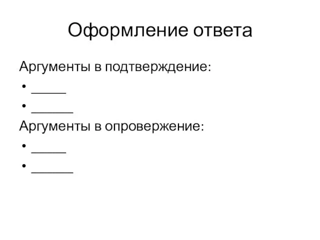 Оформление ответа Аргументы в подтверждение: _____ ______ Аргументы в опровержение: _____ ______