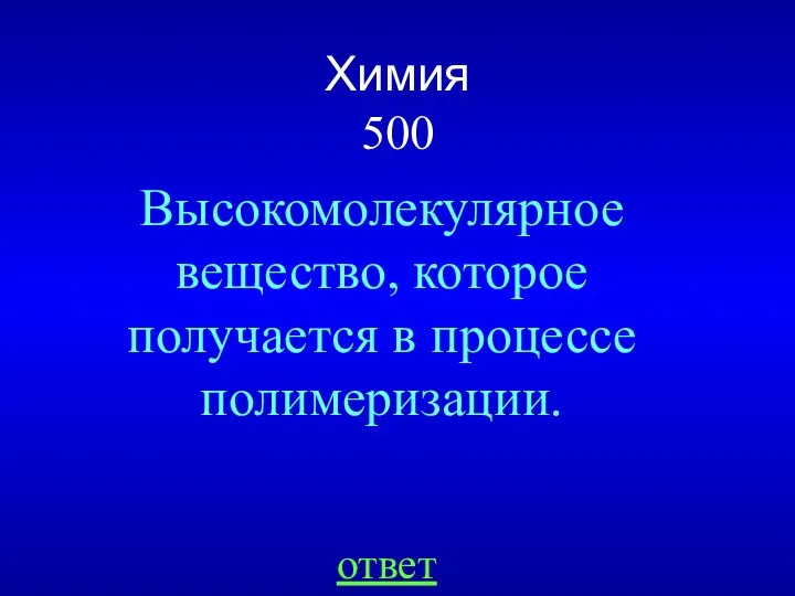 Химия 500 ответ Высокомолекулярное вещество, которое получается в процессе полимеризации.