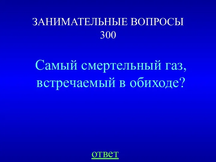 ЗАНИМАТЕЛЬНЫЕ ВОПРОСЫ 300 ответ Самый смертельный газ, встречаемый в обиходе?