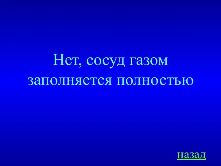 Нет, сосуд газом заполняется полностью назад