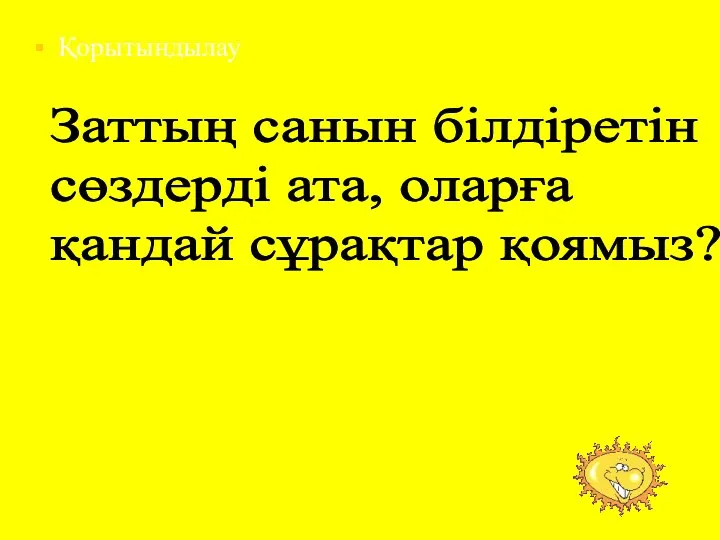 Заттың санын білдіретін сөздерді ата, оларға қандай сұрақтар қоямыз? Қорытындылау