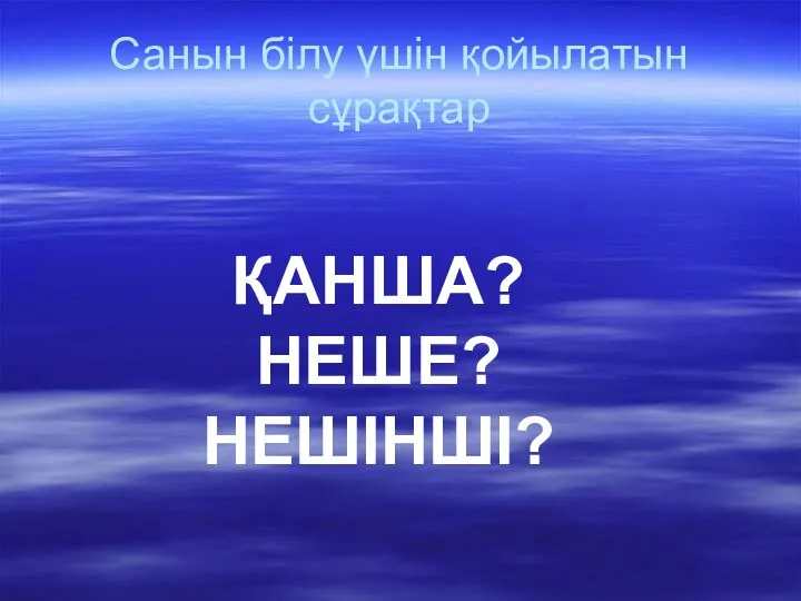 Санын білу үшін қойылатын сұрақтар ҚАНША? НЕШЕ? НЕШІНШІ?