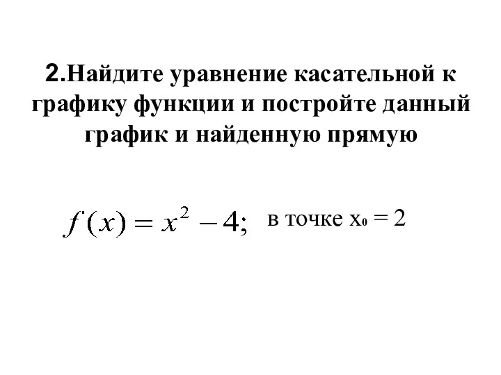 2.Найдите уравнение касательной к графику функции и постройте данный график