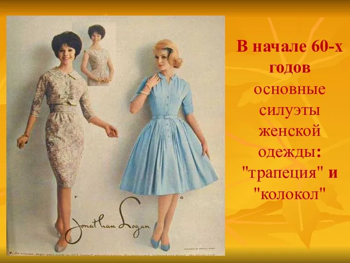 В начале 60-х годов основные силуэты женской одежды: "трапеция" и "колокол"