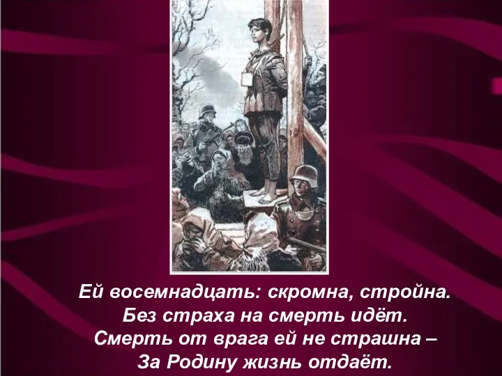 Ей восемнадцать: скромна, стройна. Без страха на смерть идёт. Смерть