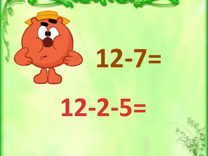 12-7= 12-2-5=