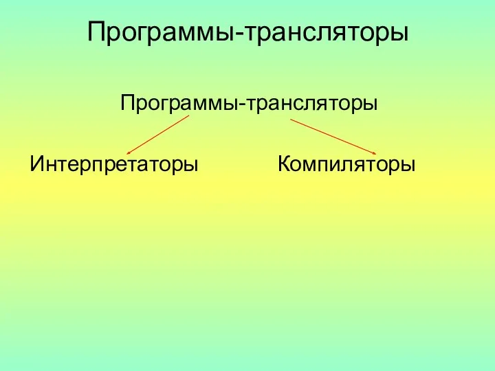 Программы-трансляторы Программы-трансляторы Интерпретаторы Компиляторы