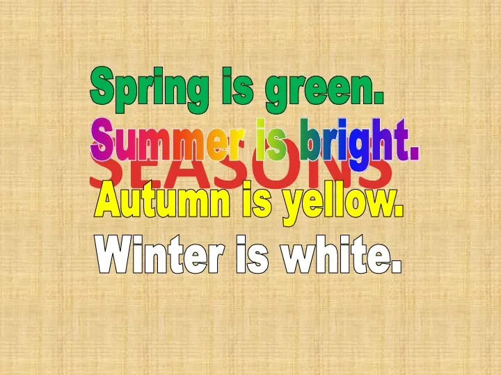 SEASONS Spring is green. Summer is bright. Autumn is yellow. Winter is white.