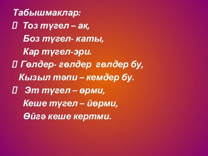 Табышмаклар: Тоз түгел – ак, Боз түгел- каты, Кар түгел-эри.