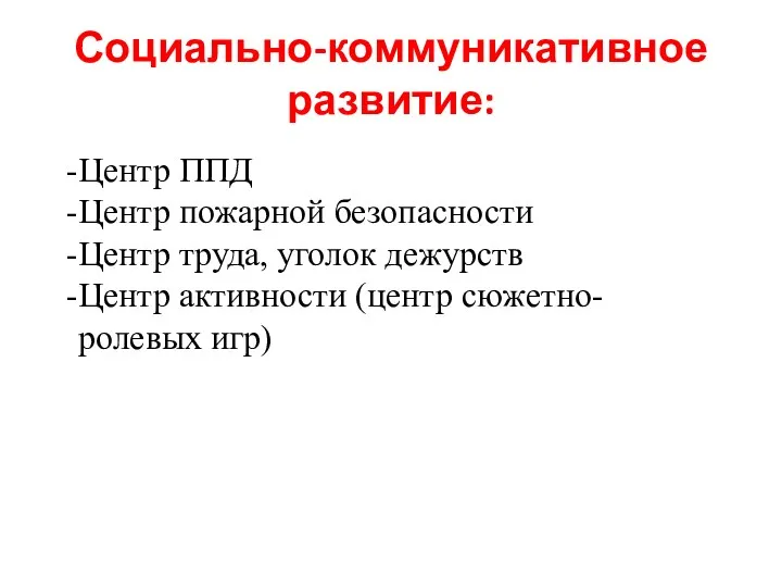 Социально-коммуникативное развитие: Центр ППД Центр пожарной безопасности Центр труда, уголок дежурств Центр активности (центр сюжетно-ролевых игр)