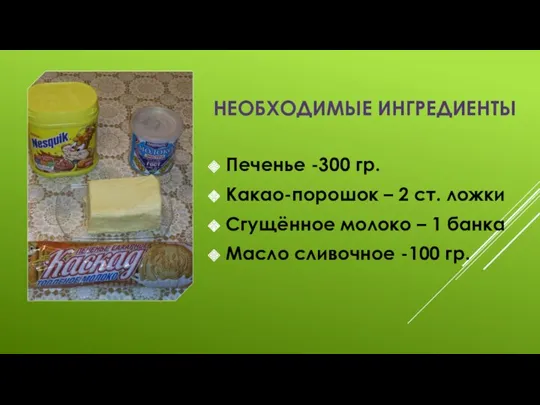 Необходимые ингредиенты Печенье -300 гр. Какао-порошок – 2 ст. ложки