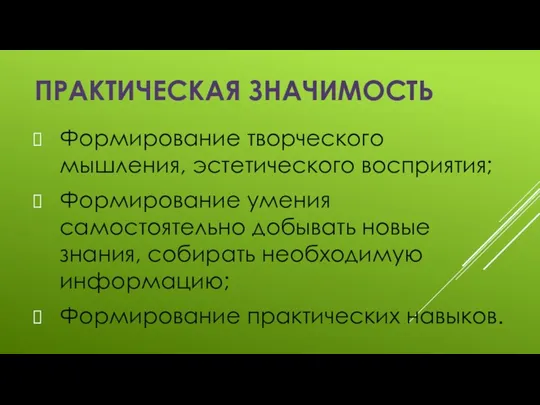 Практическая значимость Формирование творческого мышления, эстетического восприятия; Формирование умения самостоятельно