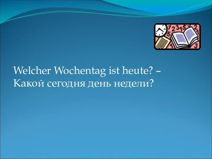 Welcher Wochentag ist heute? – Какой сегодня день недели?