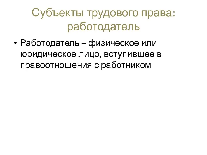 Субъекты трудового права: работодатель Работодатель – физическое или юридическое лицо, вступившее в правоотношения с работником