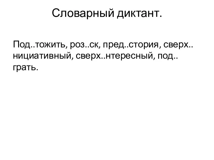 Словарный диктант. Под..тожить, роз..ск, пред..стория, сверх..нициативный, сверх..нтересный, под..грать.