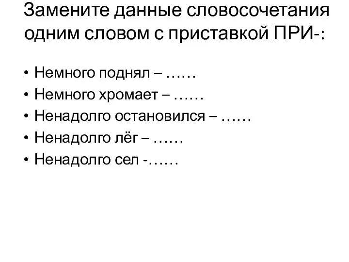 Замените данные словосочетания одним словом с приставкой ПРИ-: Немного поднял