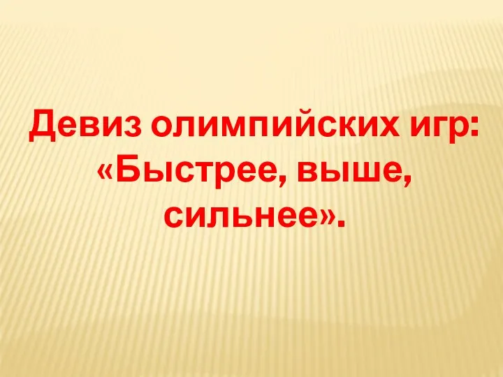 Девиз олимпийских игр: «Быстрее, выше, сильнее».