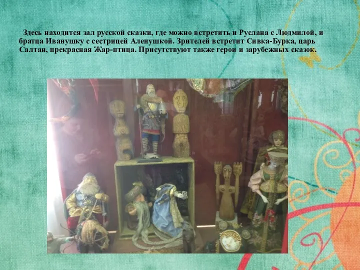 Здесь находится зал русской сказки, где можно встретить и Руслана с Людмилой, и
