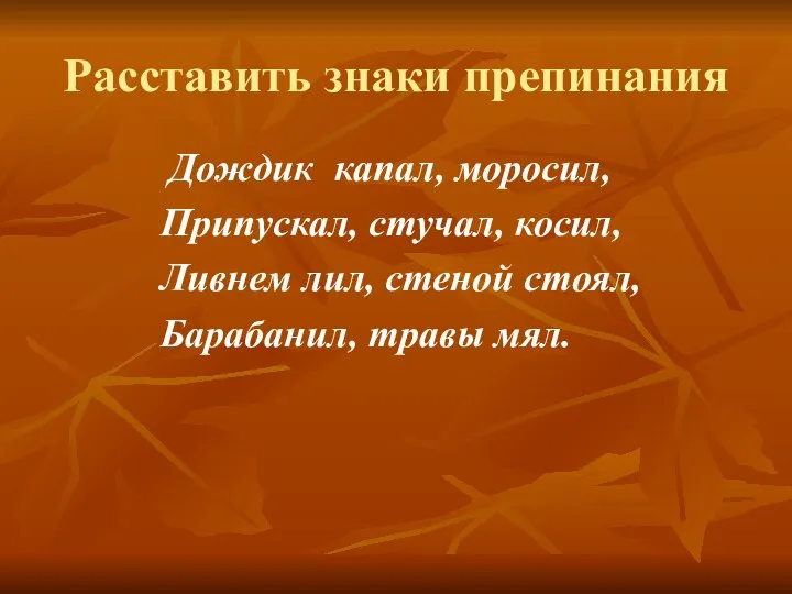 Расставить знаки препинания Дождик капал, моросил, Припускал, стучал, косил, Ливнем лил, стеной стоял, Барабанил, травы мял.